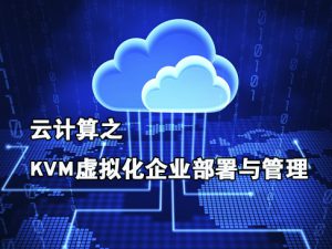 云计算之KVM虚拟化企业部署与管理视频课程